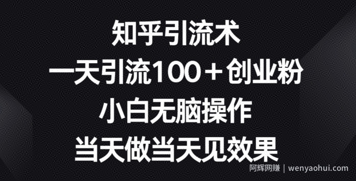 知乎引流术，一天引流100+创业粉，小白无脑操作，当天做当天见效果