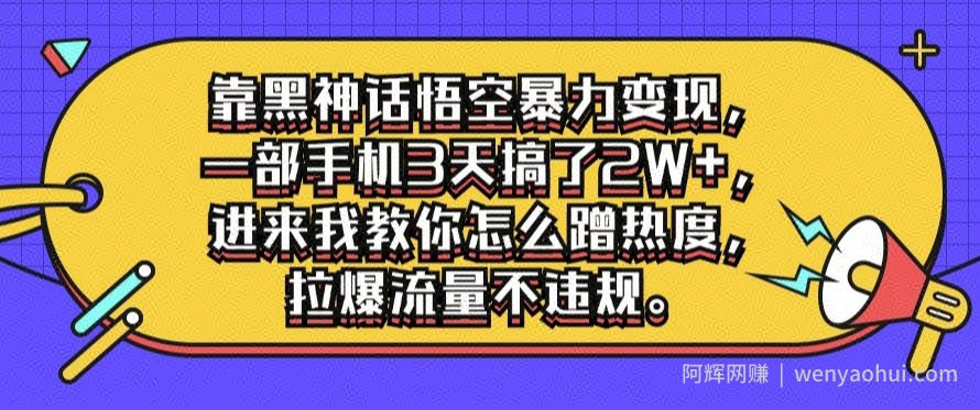 靠黑神话悟空暴力变现，一部手机3天搞了2W+，进来我教你怎么蹭热度，拉爆流量不违规