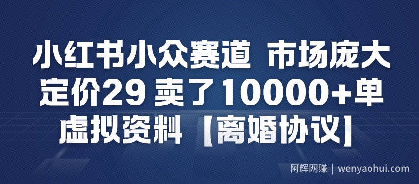 小红书小众赛道，市场庞大，定价29，卖了1w+单，虚拟资料【离婚协议】