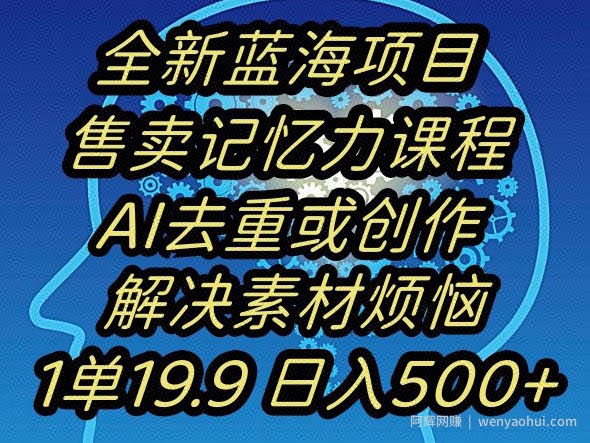 蓝海项目记忆力提升，AI去重，一单19.9日入500+【揭秘】