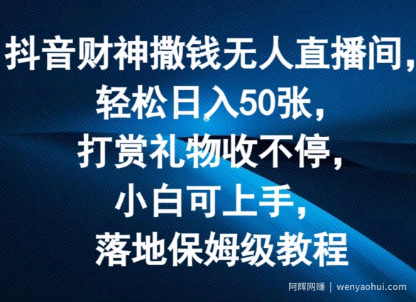 抖音财神撒钱无人直播间轻松日入50张，打赏礼物收不停，小白可上手，落地保姆级教程【揭秘】