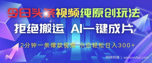 今日头条视频纯原创玩法，拒绝搬运，AI一键成片， 2分钟一条爆款视频，小白也能轻松日入3张+【揭秘】