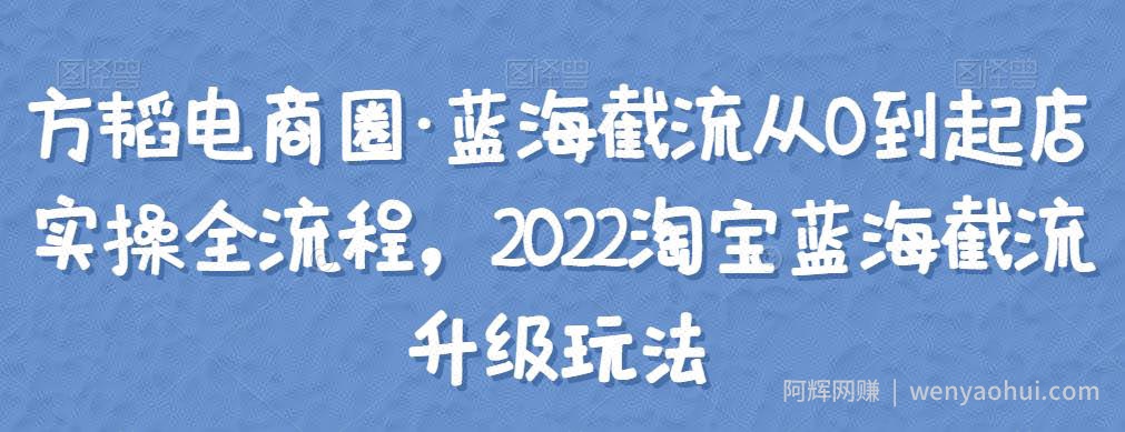 方韬电商圈·蓝海截流从0到起店实操全流程，2022淘宝蓝海截流升级玩法
