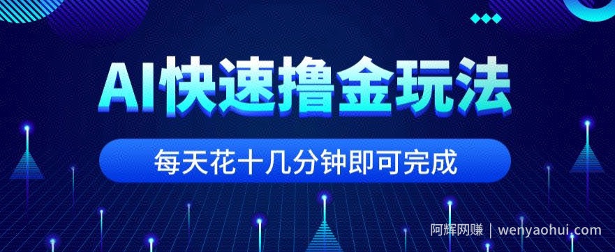 用AI快速撸金玩法，小白可操作，每日操作十几分钟即可完成【揭秘】