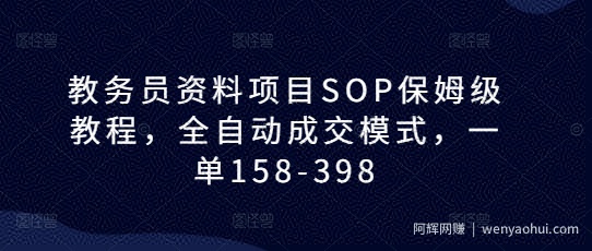 教务员资料项目SOP保姆级教程，全自动成交模式，一单158-398