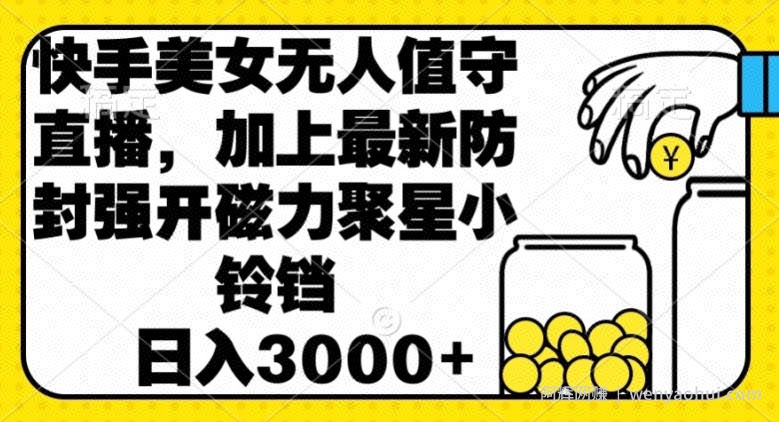 快手美女直播无人值守，加上最新防封强开磁力聚星小铃铛，日入3000+