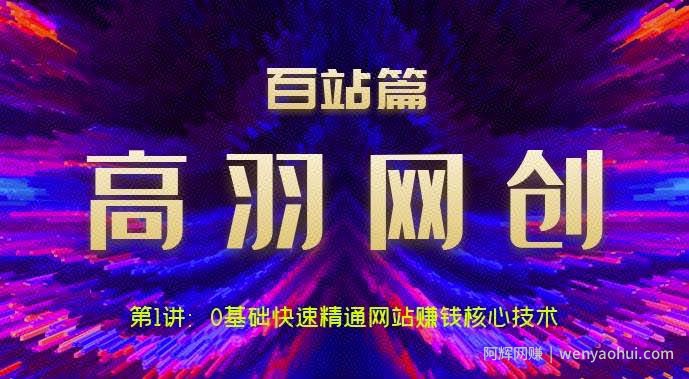 高羽网创百站篇第1讲：0基础快速精通网站賺米核心技术【视频课程】