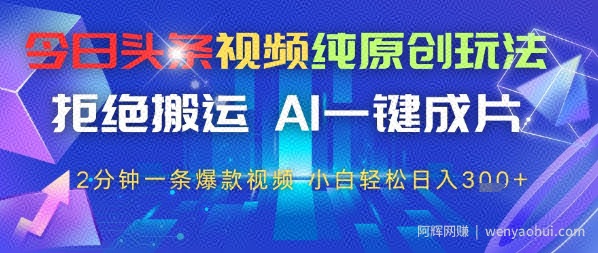 今日头条视频纯原创玩法，拒绝搬运，AI一键成片， 2分钟一条爆款视频，小白也能轻松日入3张