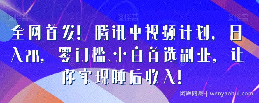 全网首发!腾讯中视频计划,日入2K,零门槛、小白首选副业,让你实现睡后收入!
