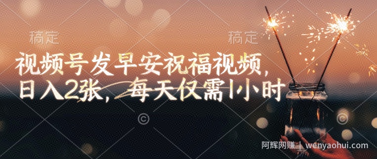 视频号发早安祝福视频，日入2张，每天仅需1小时