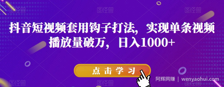 抖音短视频套用钩子打法，实现单条视频播放量破万，日入1000+【揭秘】