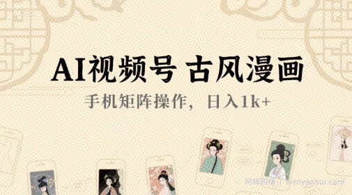 AI视频号古风漫画，手机矩阵操作，日入1k+