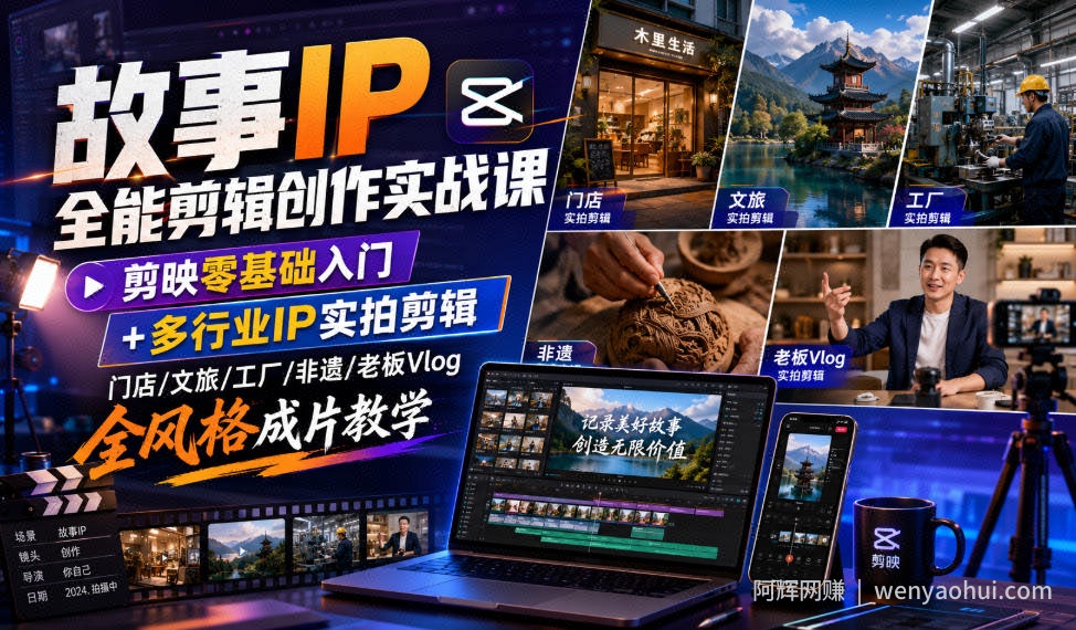 故事IP全能剪辑创作实战课|剪映零基础入门+多行业IP实拍剪辑,门店/文旅/工厂/非遗/老板Vlog全风格成片教学
