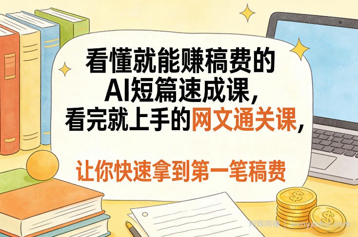 看懂就能賺稿费的AI短篇速成课,看完就上手的网文通关课,让你快速拿到第一笔稿费(更新8月)