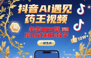 抖音AI遇见药王视频，条条10W赞，快速起千粉万粉号，傻瓜式制作教学