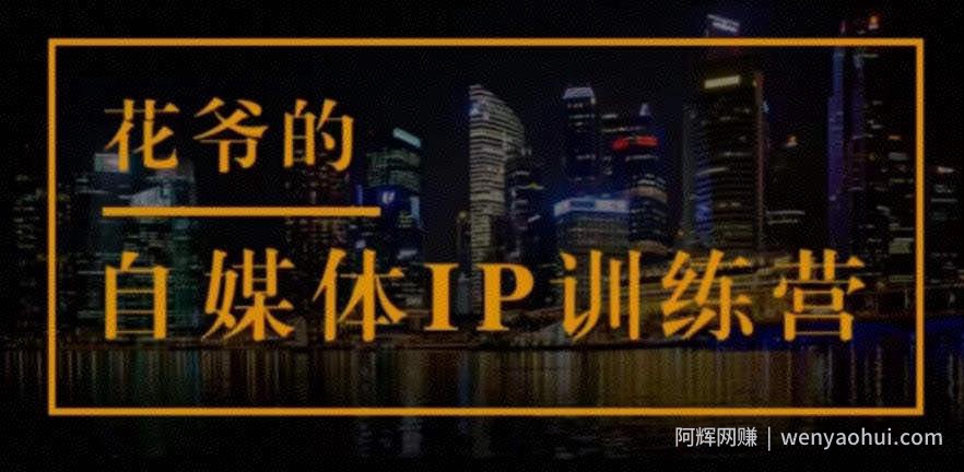 花爷的自媒体IP训练营(第12-13期)，一套专业科学的自媒体IP武器库-价值2399元