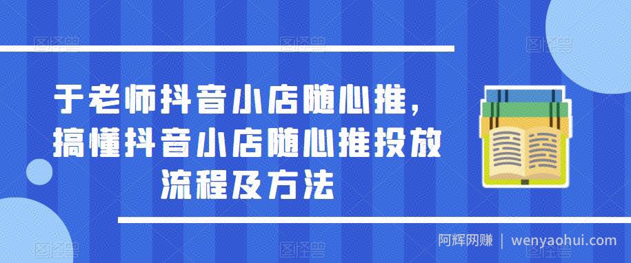 于老师抖音小店随心推，搞懂抖音小店随心推投放流程及方法