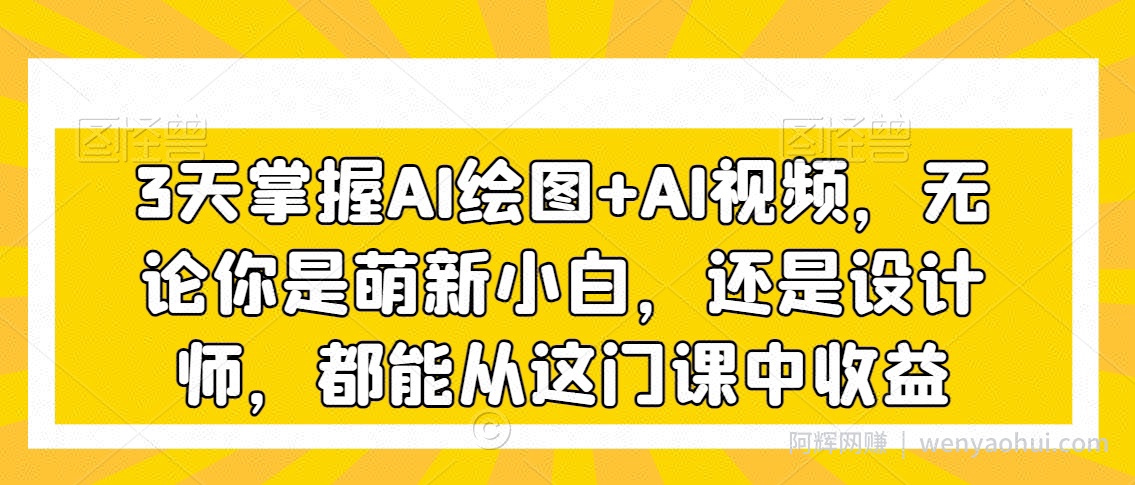 3天掌握AI绘图+AI视频，无论你是萌新小白，还是设计师，都能从这门课中收益