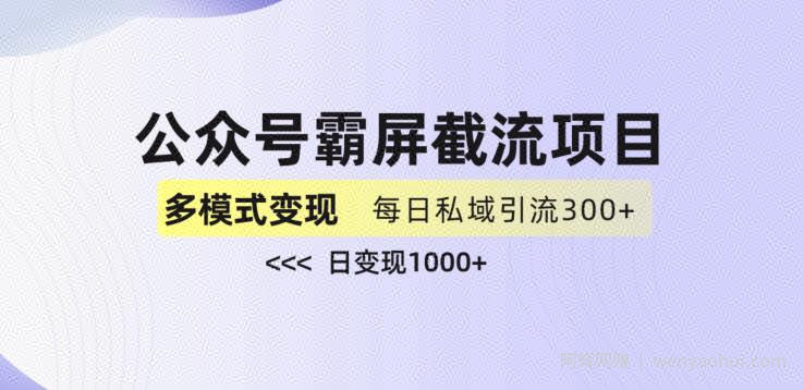 公众号霸屏截流项目+私域多渠道变现玩法，全网首发，日入1000+【揭秘】