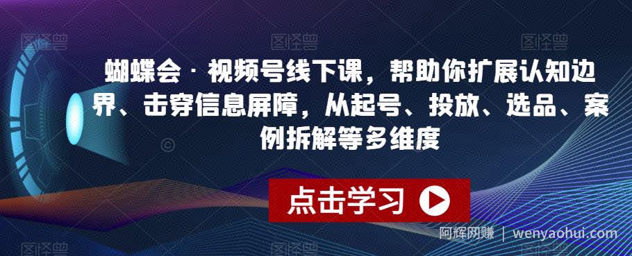 蝴蝶会·视频号线下课，帮助你扩展认知边界、击穿信息屏障，从起号、投放、选品、案例拆解等多维度