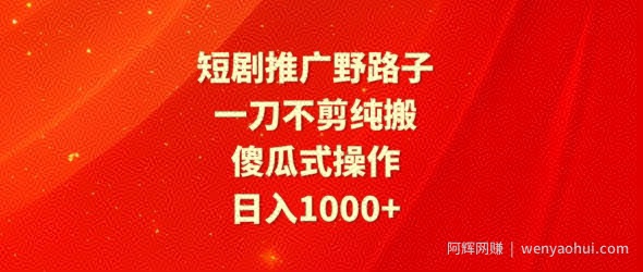短剧推广野路子，一刀不剪纯搬运，傻瓜式操作，日入1000+