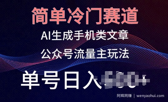 简单冷门赛道，AI生成手机类文章，公众号流量主玩法，单号日入100+【揭秘】