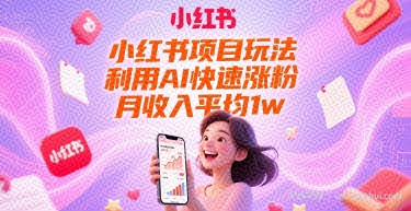 小红书项目玩法，利用AI快速涨粉，月收入平均1w+