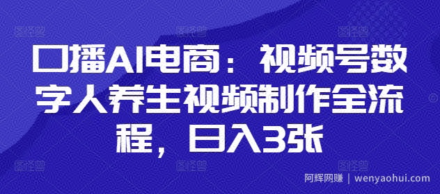 口播AI电商：视频号数字人养生视频制作全流程，日入3张