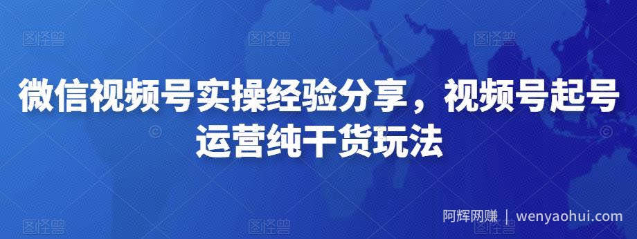 微信视频号实操经验分享，视频号起号运营纯干货玩法