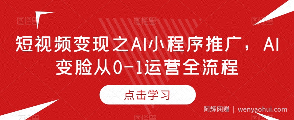 短视频变现之AI小程序推广，AI变脸从0-1运营全流程