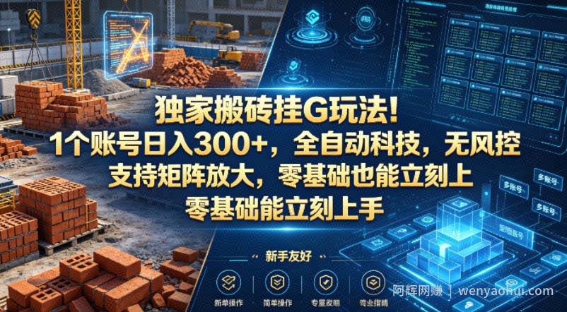 独家搬砖挂G玩法！1个账号日入300+，全自动科技，无风控支持矩阵放大，零基础也能立刻上手【揭秘】