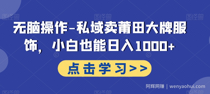 无脑操作-私域卖莆田大牌服饰，小白也能日入1000+