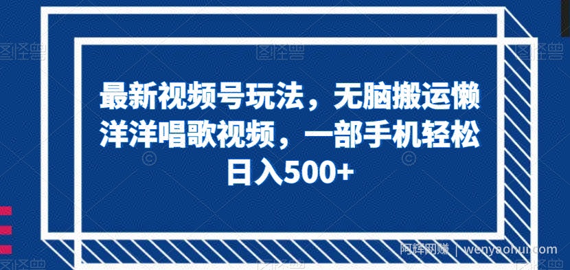 最新视频号玩法，无脑搬运懒洋洋唱歌视频，一部手机轻松日入500+【揭秘】