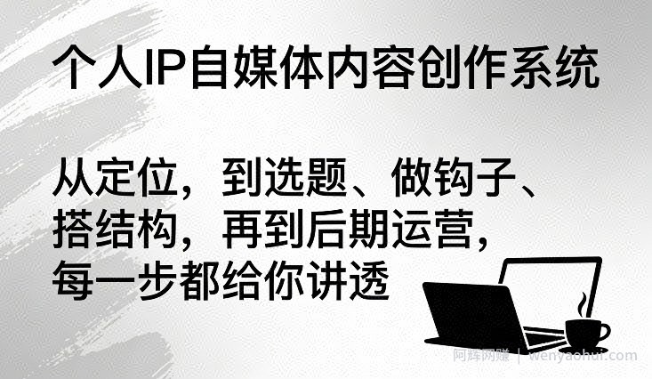 个人IP自媒体内容创作系统，从定位，到选题、做钩子、搭结构，再到后期运营，每一步都给你讲透
