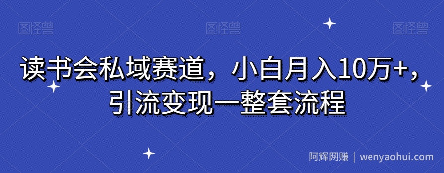 读书会私域赛道，小白月入10万+，引流变现一整套流程