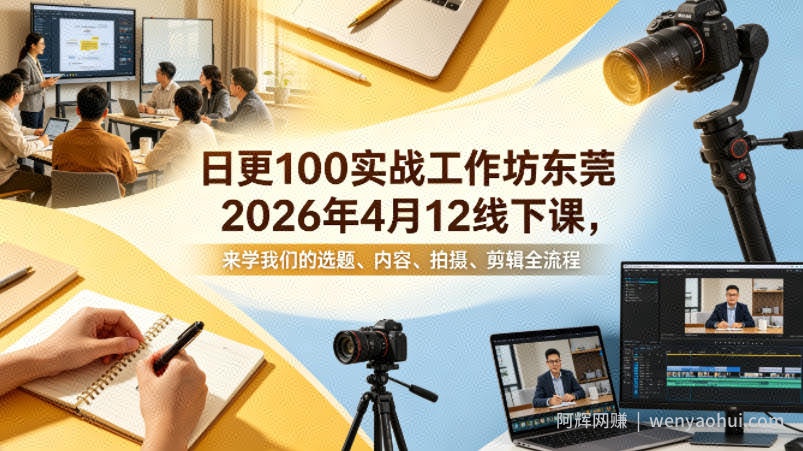 日更100实条‬战工作坊东莞2026年4月12线下课，来学我们的选题、内容、拍摄、剪辑全流程