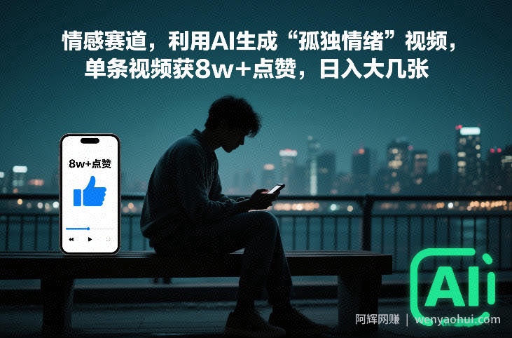 情感赛道，利用AI生成“孤独情绪”视频，单条视频获8w+点赞，日入大几张