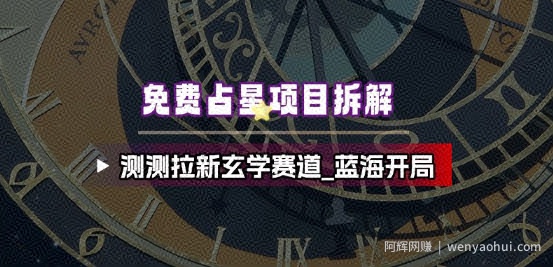 免费占星项目拆解_测测拉新玄学赛道，蓝海开局