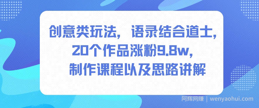 创意类玩法，语录结合道士，20个作品涨粉9.8w，制作课程以及思路讲解