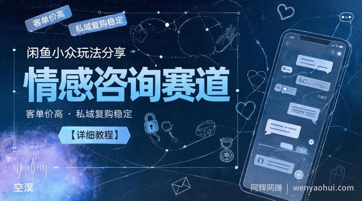 闲鱼小众玩法分享，情感咨询赛道，客单价高，私域复购稳定【详细教程】