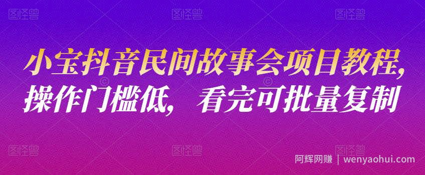 小宝抖音民间故事会项目教程，操作门槛低，看完可批量复制