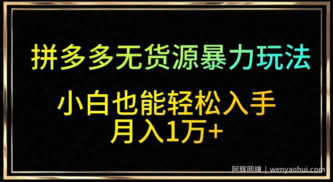 拼多多无货源暴力玩法，全程干货，小白也能轻松入手，月入1万+【揭秘】