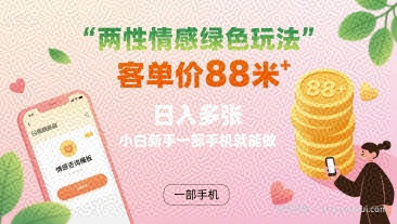两性情感绿色玩法，客单价88米 日入多张，小白新手一部手机就能做