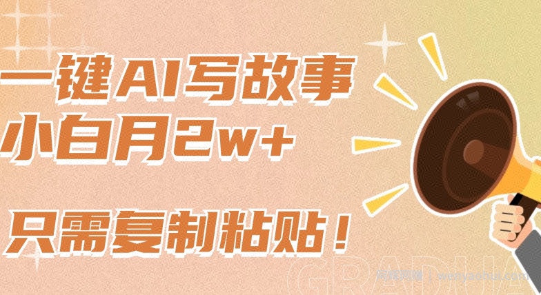 一键AI写故事，新赛道新玩法，只需复制粘贴，小白轻松月入2w+【揭秘】