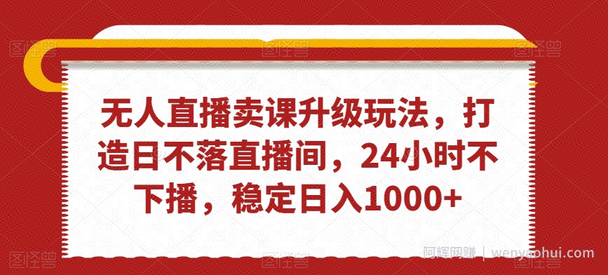 无人直播卖课升级玩法，打造日不落直播间，24小时不下播，稳定日入1000+【揭秘】