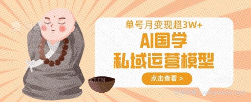 AI国学私域运营模型，单号月变现过W