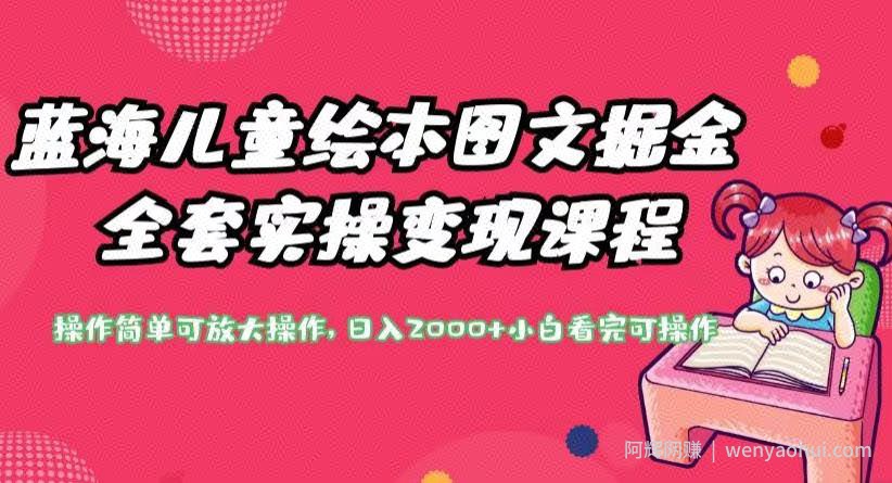 蓝海儿童绘本图文掘金全套实操变现课程，操作简单可放大操作，日入2000+【揭秘】