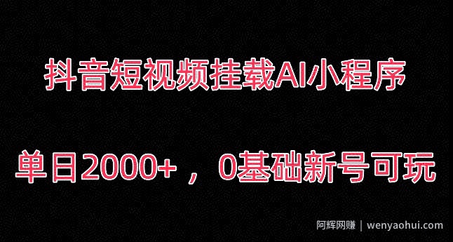 抖音短视频挂载AI小程序，单日2000+，0基础新号可玩