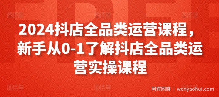 2024抖店全品类运营课程，新手从0-1了解抖店全品类运营实操课程
