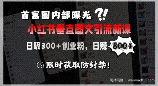 首富圈内部曝光小红书垂直图文引流新课，日吸300+创业粉，日入8张+，限时获取防封禁